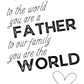 To the World Your are a Father, To Our Family You Are the World